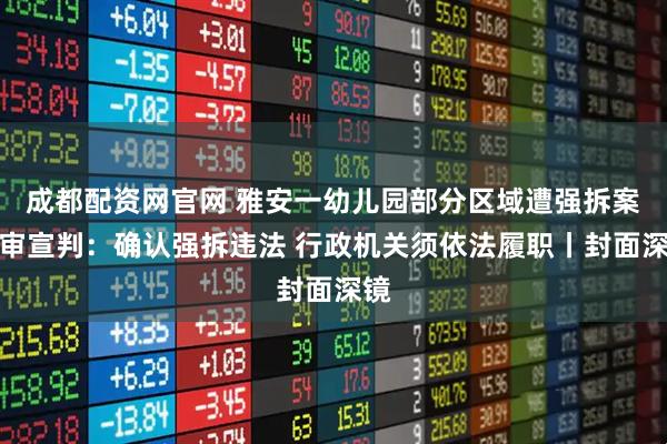 成都配资网官网 雅安一幼儿园部分区域遭强拆案终审宣判：确认强拆违法 行政机关须依法履职丨封面深镜