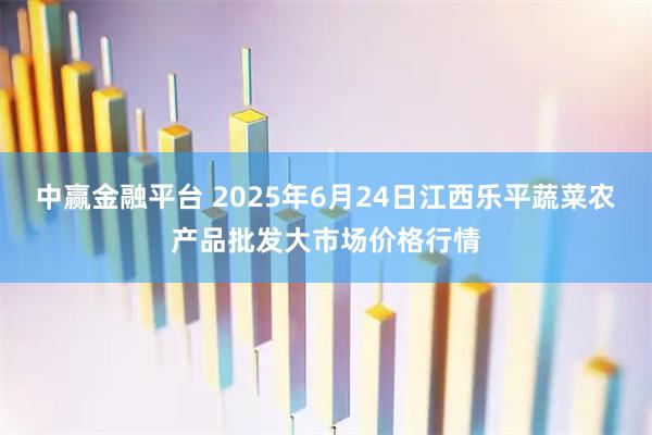 中赢金融平台 2025年6月24日江西乐平蔬菜农产品批发大市场价格行情