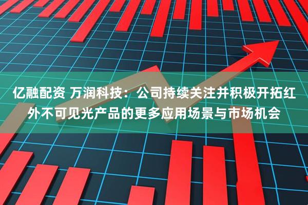 亿融配资 万润科技：公司持续关注并积极开拓红外不可见光产品的更多应用场景与市场机会