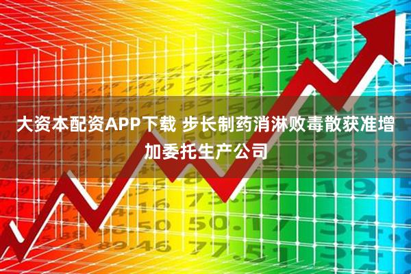 大资本配资APP下载 步长制药消淋败毒散获准增加委托生产公司