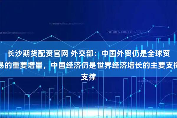 长沙期货配资官网 外交部：中国外贸仍是全球贸易的重要增量，中国经济仍是世界经济增长的主要支撑