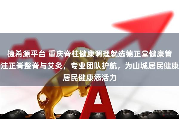 捷希源平台 重庆脊柱健康调理就选德正堂健康管理,专注正脊整脊与艾灸,专业团队护航,为山城居民健康添活力