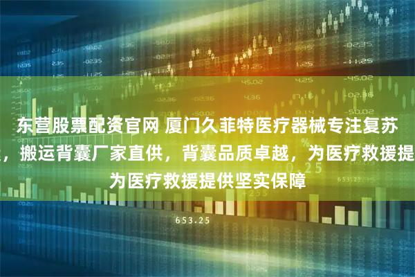东营股票配资官网 厦门久菲特医疗器械专注复苏抗休克背囊,搬运背囊厂家直供,背囊品质卓越,为医疗救援提供坚实保障