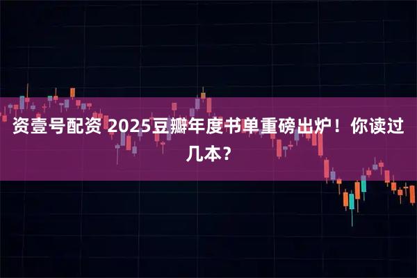 资壹号配资 2025豆瓣年度书单重磅出炉！你读过几本？