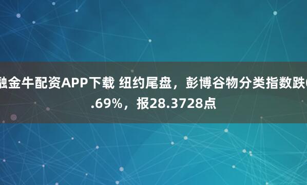 融金牛配资APP下载 纽约尾盘，彭博谷物分类指数跌0.69%，报28.3728点