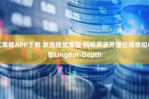 亿策略APP下载 攻克视觉难题 蚂蚁灵波开源空间感知模型LingBot-Depth