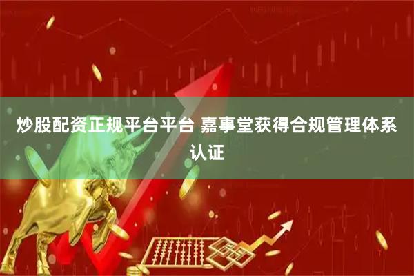 炒股配资正规平台平台 嘉事堂获得合规管理体系认证
