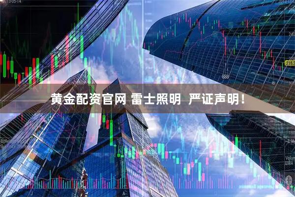 黄金配资官网 雷士照明  严证声明！