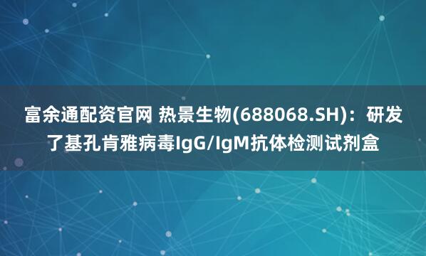 富余通配资官网 热景生物(688068.SH)：研发了基孔肯雅病毒IgG/IgM抗体检测试剂盒
