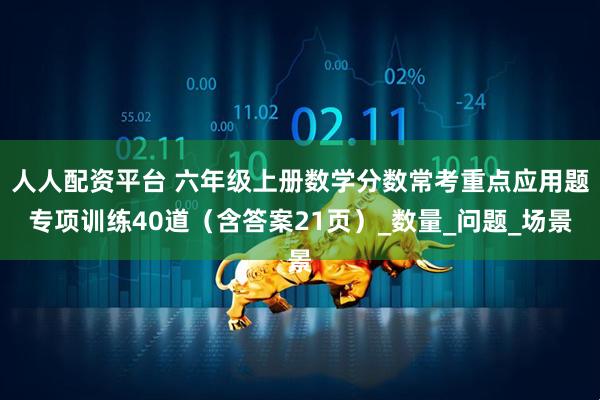 人人配资平台 六年级上册数学分数常考重点应用题专项训练40道（含答案21页）_数量_问题_场景