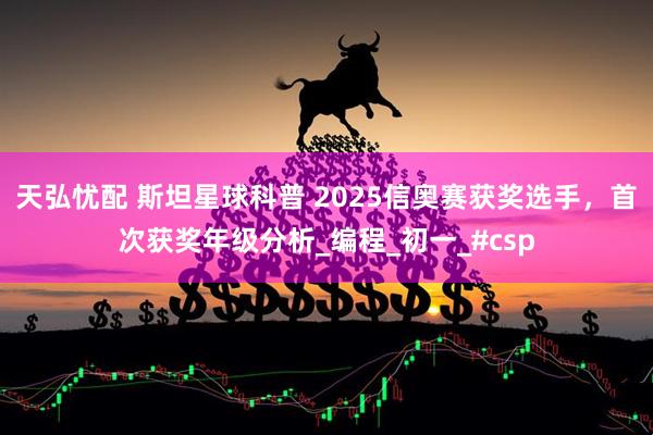 天弘忧配 斯坦星球科普 2025信奥赛获奖选手,首次获奖年级分析_编程_初一_#csp