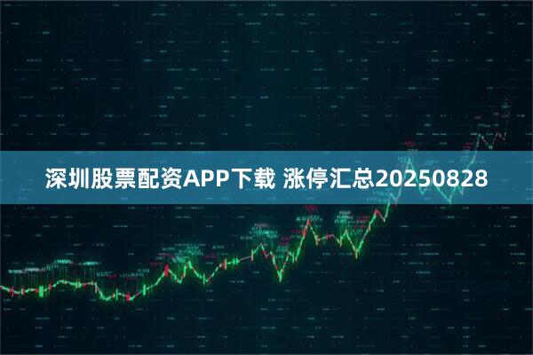 深圳股票配资APP下载 涨停汇总20250828