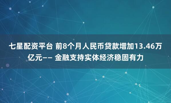 七星配资平台 前8个月人民币贷款增加13.46万亿元—— 金融支持实体经济稳固有力