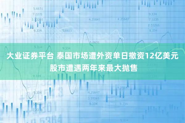 大业证券平台 泰国市场遭外资单日撤资12亿美元 股市遭遇两年来最大抛售