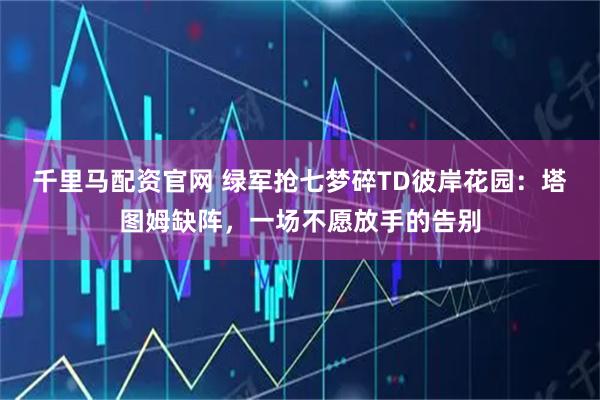 千里马配资官网 绿军抢七梦碎TD彼岸花园：塔图姆缺阵，一场不愿放手的告别